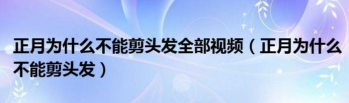 正月为什么不能剪头发全部视频（正月为什么不能剪头发）