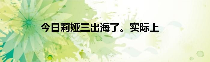 今日莉娅三出海了。实际上