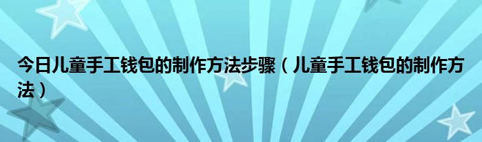 今日儿童手工钱包的制作方法步骤（儿童手工钱包的制作方法）