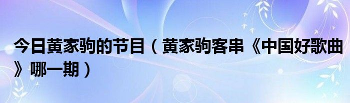 今日黄家驹的节目（黄家驹客串《中国好歌曲》哪一期）