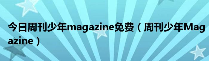 今日周刊少年magazine免费（周刊少年Magazine）