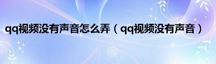 qq视频没有声音怎么弄（qq视频没有声音）