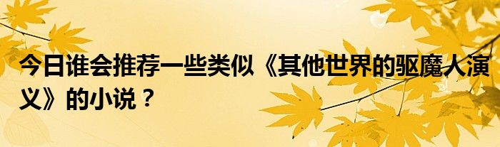 今日谁会推荐一些类似《其他世界的驱魔人演义》的小说？