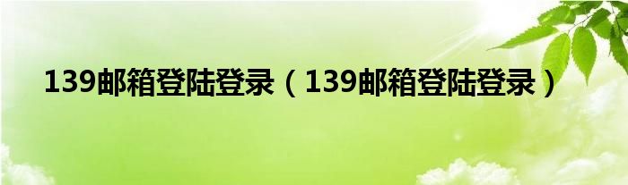 139邮箱登陆登录（139邮箱登陆登录）