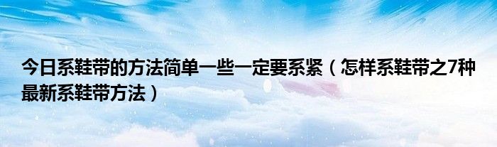 今日系鞋带的方法简单一些一定要系紧（怎样系鞋带之7种最新系鞋带方法）