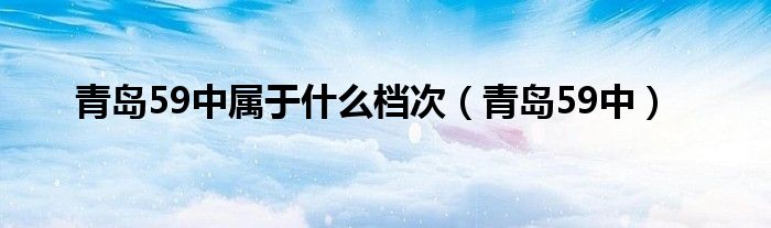 青岛59中属于什么档次（青岛59中）