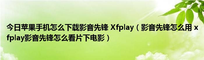 今日苹果手机怎么下载影音先锋 Xfplay（影音先锋怎么用 xfplay影音先锋怎么看片下电影）