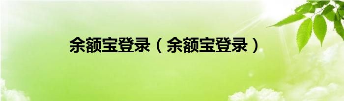 余额宝登录（余额宝登录）