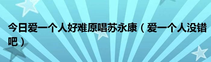 今日爱一个人好难原唱苏永康（爱一个人没错吧）