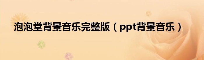 泡泡堂背景音乐完整版（ppt背景音乐）