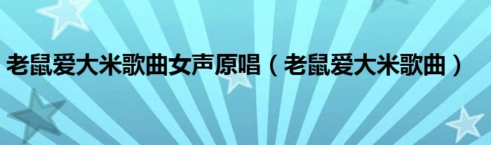 老鼠爱大米歌曲女声原唱（老鼠爱大米歌曲）