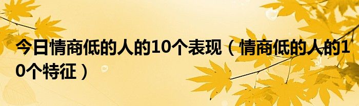 今日情商低的人的10个表现（情商低的人的10个特征）