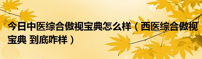 今日中医综合傲视宝典怎么样（西医综合傲视宝典 到底咋样）