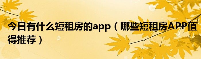 今日有什么短租房的app（哪些短租房APP值得推荐）