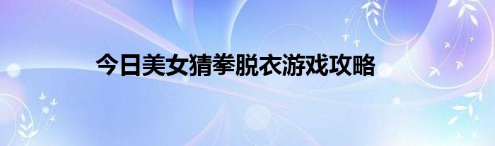 今日美女猜拳脱衣游戏攻略