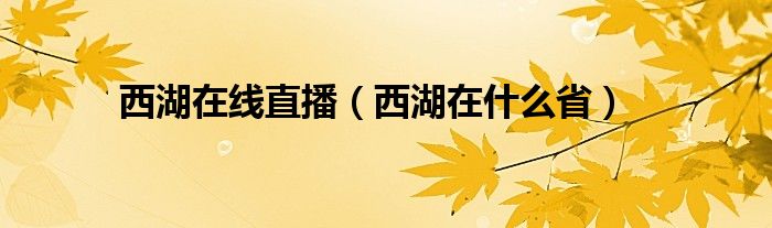 西湖在线直播（西湖在什么省）