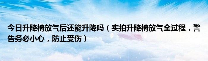 今日升降椅放气后还能升降吗（实拍升降椅放气全过程，警告务必小心，防止受伤）