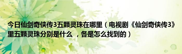 今日仙剑奇侠传3五颗灵珠在哪里（电视剧《仙剑奇侠传3》里五颗灵珠分别是什么 ，各是怎么找到的）