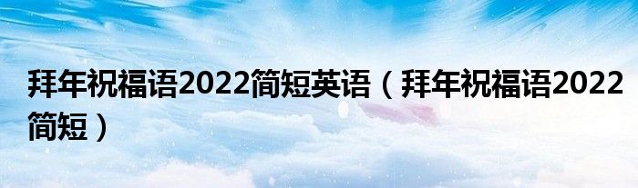 拜年祝福语2022简短英语（拜年祝福语2022简短）