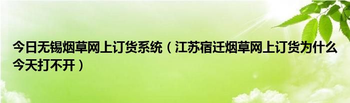 今日无锡烟草网上订货系统（江苏宿迁烟草网上订货为什么今天打不开）