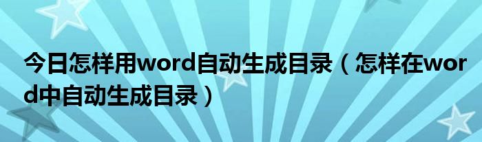 今日怎样用word自动生成目录（怎样在word中自动生成目录）