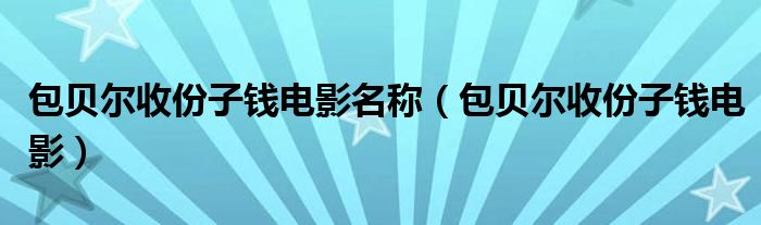 包贝尔收份子钱电影名称（包贝尔收份子钱电影）