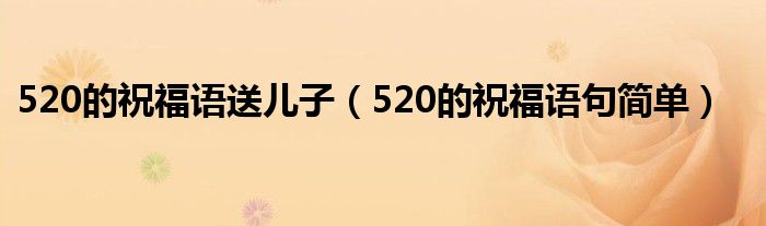 520的祝福语送儿子（520的祝福语句简单）