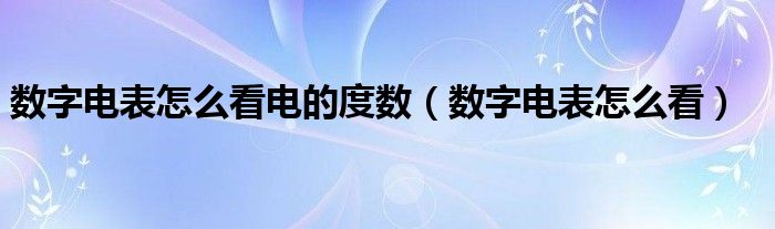 数字电表怎么看电的度数（数字电表怎么看）