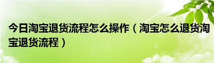 今日淘宝退货流程怎么操作（淘宝怎么退货淘宝退货流程）