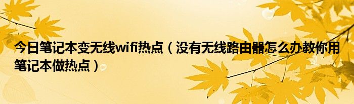 今日笔记本变无线wifi热点（没有无线路由器怎么办教你用笔记本做热点）