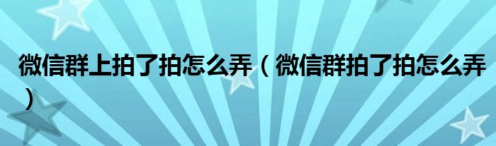 微信群上拍了拍怎么弄（微信群拍了拍怎么弄）