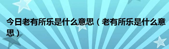 今日老有所乐是什么意思（老有所乐是什么意思）