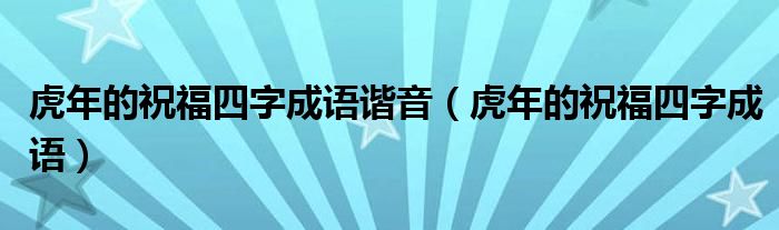 虎年的祝福四字成语谐音（虎年的祝福四字成语）