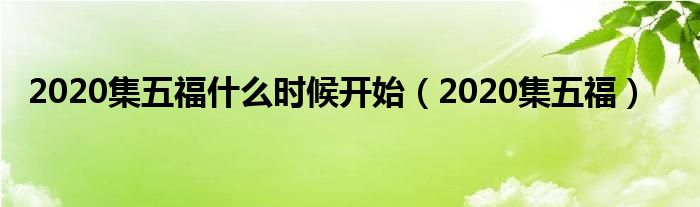 2020集五福什么时候开始（2020集五福）