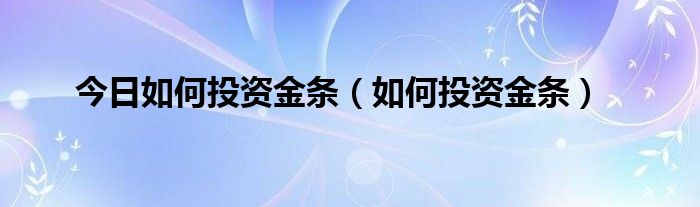 今日如何投资金条（如何投资金条）