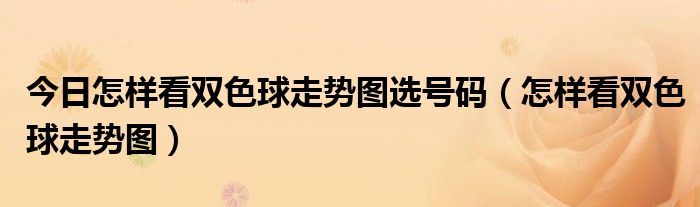 今日怎样看双色球走势图选号码（怎样看双色球走势图）