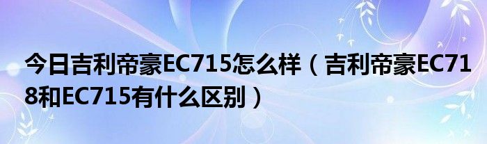 今日吉利帝豪EC715怎么样（吉利帝豪EC718和EC715有什么区别）