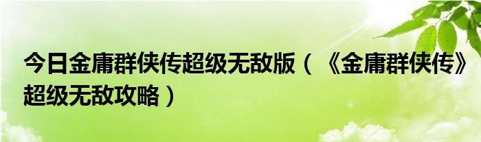 今日金庸群侠传超级无敌版（《金庸群侠传》超级无敌攻略）