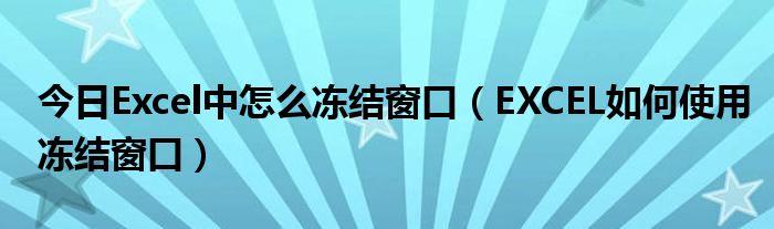 今日Excel中怎么冻结窗口（EXCEL如何使用冻结窗口）