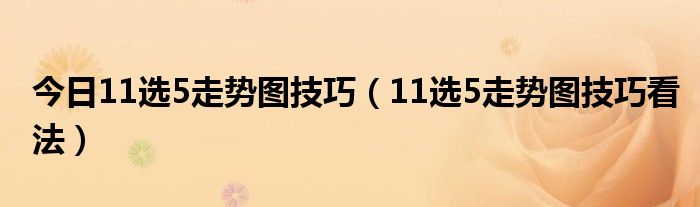 今日11选5走势图技巧（11选5走势图技巧看法）