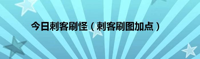 今日刺客刷怪（刺客刷图加点）