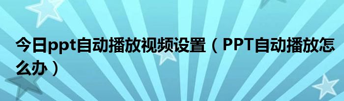 今日ppt自动播放视频设置（PPT自动播放怎么办）