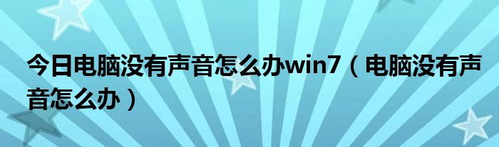 今日电脑没有声音怎么办win7（电脑没有声音怎么办）