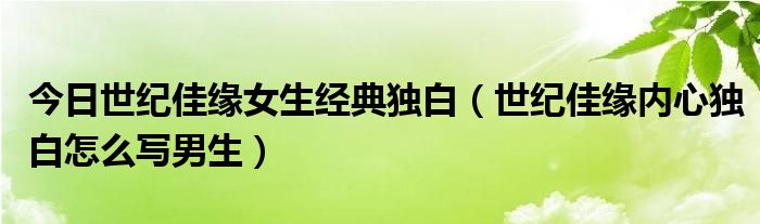 今日世纪佳缘女生经典独白（世纪佳缘内心独白怎么写男生）