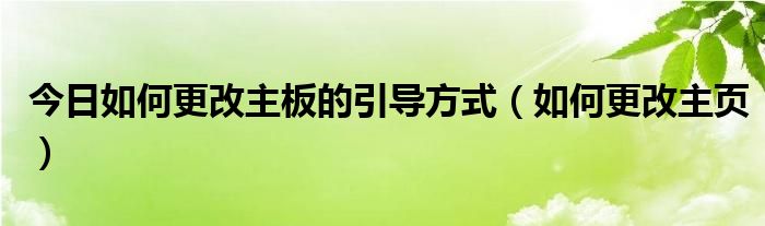 今日如何更改主板的引导方式（如何更改主页）