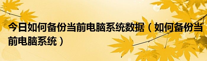 今日如何备份当前电脑系统数据（如何备份当前电脑系统）