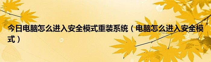 今日电脑怎么进入安全模式重装系统（电脑怎么进入安全模式）