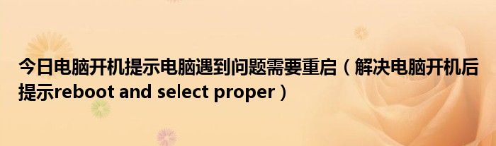 今日电脑开机提示电脑遇到问题需要重启（解决电脑开机后提示reboot and select proper）