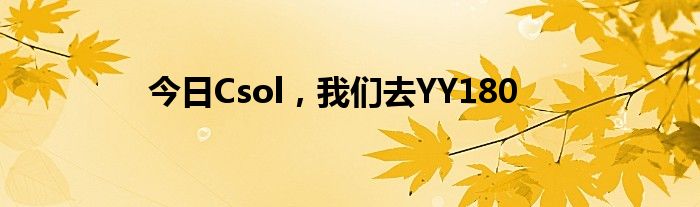 今日Csol，我们去YY180