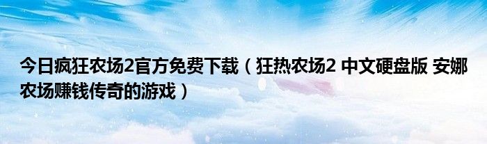 今日疯狂农场2官方免费下载（狂热农场2 中文硬盘版 安娜农场赚钱传奇的游戏）